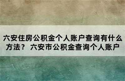 六安住房公积金个人账户查询有什么方法？ 六安市公积金查询个人账户